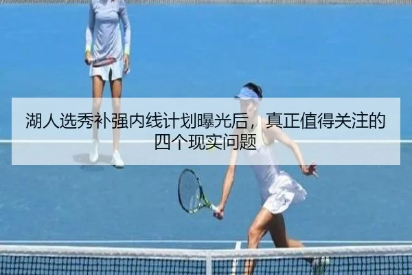 湖人选秀补强内线计划曝光后，真正值得关注的四个现实问题